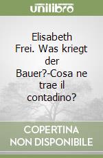 Elisabeth Frei. Was kriegt der Bauer?-Cosa ne trae il contadino? libro