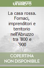 La casa rossa. Fornaci, imprenditori e territorio nell'Abruzzo tra '800 e '900 libro