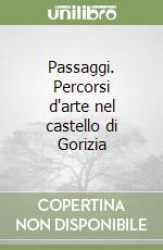 Passaggi. Percorsi d'arte nel castello di Gorizia libro