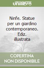 Ninfe. Statue per un giardino contemporaneo. Ediz. illustrata libro