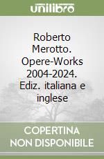 Roberto Merotto. Opere-Works 2004-2024. Ediz. italiana e inglese libro