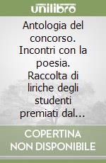 Antologia del concorso. Incontri con la poesia. Raccolta di liriche degli studenti premiati dal 2005 al 2007 libro