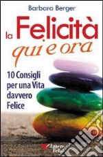 La felicità qui e ora. 10 consigli per una vita davvero felice libro