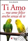 Ti amo... ma sono felice anche senza di te libro di Jaramillo Jaime