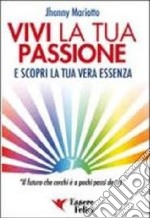 Vivi la tua passione. E scopri la tua vera essenza libro