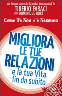 Migliora le tue relazioni e la tua vita fin da subito. Come te non c'è  nessuno, Tiberio Faraci e Dominique Hort, Essere Felici