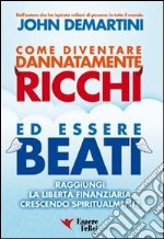 Come diventare dannatamente ricchi ed essere beati. Raggiungi la libertà finanziaria crescendo spiritualmente libro