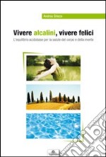 Vivere alcalini, vivere felici. L'equilibrio acidobase per la salute del corpo e della mente libro