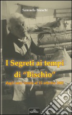 I segreti ai tempi di «Bischio» dagli anni Trenta al 15 ottobre 2001 libro