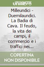 Milleundici - Duemilaundici. La Badia di Cava. Il feudo, la vita dei campi, il commercio e i traffici nei secoli XI, XII, XIII