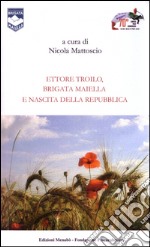 Ettore Troilo, brigata Maiella e nascita delle Repubblica libro