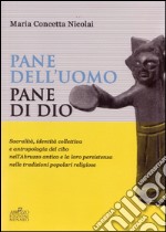 Pane dell'uomo pane di Dio. Sacralità, identità collettiva e antropologia del cibo nell'Abruzzo antico e loro persistenza nelle tradizioni popolari religiose libro