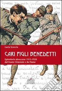 Cari benedetti figli. Epistolario abruzzese 1915-1920 dal fronte orientale e da Fiume libro