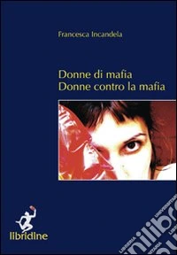 Donne di mafia. Donne contro la mafia libro