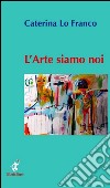 L'arte siamo noi libro