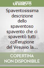 Spaventosissima descrizione dello spaventoso spavento che ci spaventò tutti coll'eruzione del Vesuvio la sera delli otto d'agosto del corrente anno (1779)... libro