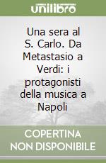 Una sera al S. Carlo. Da Metastasio a Verdi: i protagonisti della musica a Napoli libro