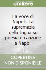 La voce di Napoli. La supremazia della lingua su poesia e canzone a Napoli libro