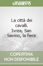 La città dei cavalli. Ivrea, San Savino, la fiera libro