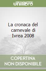 La cronaca del carnevale di Ivrea 2008 libro