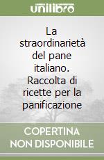 La straordinarietà del pane italiano. Raccolta di ricette per la panificazione libro