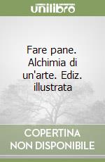 Fare pane. Alchimia di un'arte. Ediz. illustrata libro