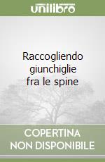 Raccogliendo giunchiglie fra le spine libro