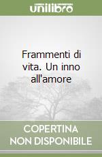 Frammenti di vita. Un inno all'amore libro