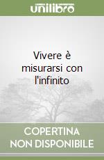 Vivere è misurarsi con l'infinito libro