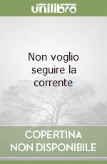 Non voglio seguire la corrente libro