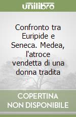 Confronto tra Euripide e Seneca. Medea, l'atroce vendetta di una donna tradita libro