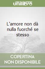 L'amore non dà nulla fuorché se stesso libro