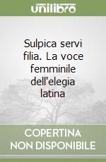 Sulpica servi filia. La voce femminile dell'elegia latina libro