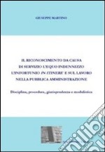 Il riconoscimento da causa di servizio, l'equo indennizzo, l'infortunio in itinere e sul lavoro nella pubblica amministrazione. Diciplina, procedura... libro