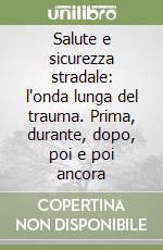 Salute e sicurezza stradale: l'onda lunga del trauma. Prima, durante, dopo, poi e poi ancora