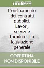 L'ordinamento dei contratti pubblici. Lavori, servizi e forniture. La legislazione generale libro