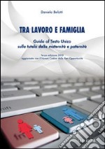 Tra lavoro e famiglia. Guida al testo unico sulla tutela della maternità e paternità