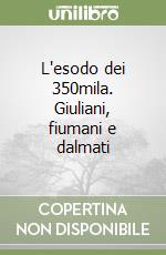 L'esodo dei 350mila. Giuliani, fiumani e dalmati libro