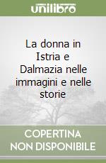 La donna in Istria e Dalmazia nelle immagini e nelle storie libro