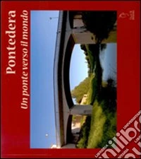 Pontedera. Un ponte verso il mondo. Ediz. italiana, francese, spagnola e portoghese libro