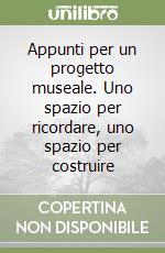 Appunti per un progetto museale. Uno spazio per ricordare, uno spazio per costruire