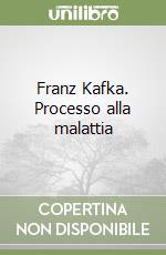 Franz Kafka. Processo alla malattia