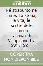 Né strapunto né lume. La storia, la vita, le scritte delle carceri vicariali di Vicopisano tra XVI e XX secolo libro