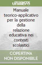 Manuale teorico-applicativo per la gestione della relazione educativa nei contesti scolastici libro