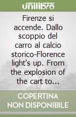 Firenze si accende. Dallo scoppio del carro al calcio storico-Florence light's up. From the explosion of the cart to hystory football. Ediz. bilingue