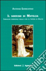 Il sorriso di Matelda. Immagini femminili nella vita e l'opera di Dante libro