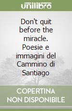 Don't quit before the miracle. Poesie e immagini del Cammino di Santiago libro