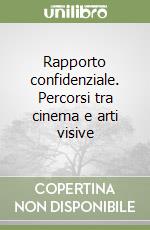 Rapporto confidenziale. Percorsi tra cinema e arti visive libro