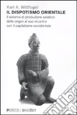 Il dispotismo orientale. Il sistema di produzione asiatico: dalle origini al suo incontro con il capitalismo occidentale libro