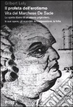 Il profeta dell'erotismo. Vita del Marchese De Sade. Lo spirito libero di un eterno prigioniero, le sue opere, gli scandali, la trasgressione, la follia libro